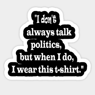 "I don't always talk politics, but when I do, I wear this t-shirt." Sticker